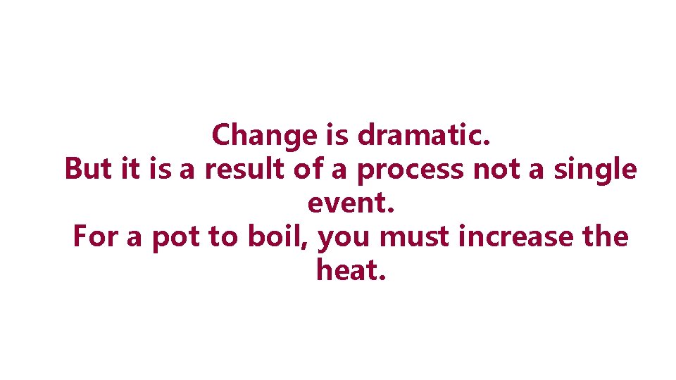 Change is dramatic. But it is a result of a process not a single