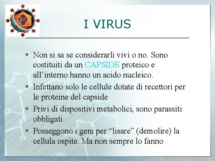 I VIRUS § Non si sa se considerarli vivi o no. Sono costituiti da