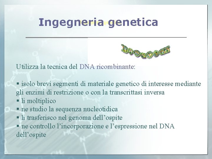 Ingegneria genetica Utilizza la tecnica del DNA ricombinante: § isolo brevi segmenti di materiale