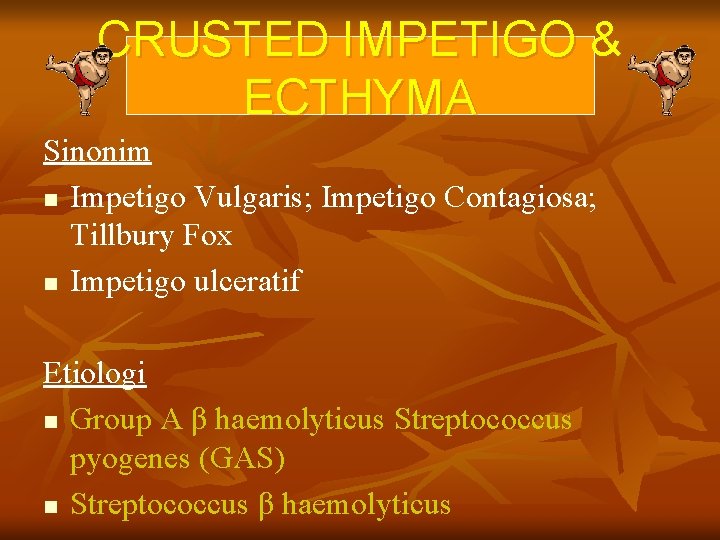 CRUSTED IMPETIGO & ECTHYMA Sinonim n Impetigo Vulgaris; Impetigo Contagiosa; Tillbury Fox n Impetigo