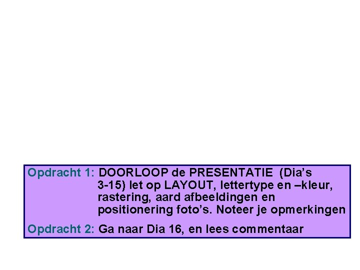 Opdracht 1: DOORLOOP de PRESENTATIE (Dia’s 3 -15) let op LAYOUT, lettertype en –kleur,