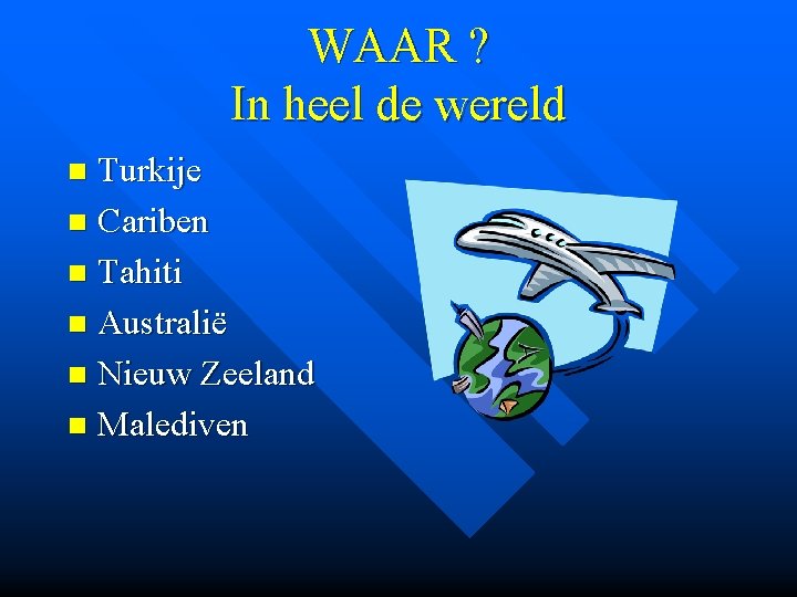 WAAR ? In heel de wereld Turkije n Cariben n Tahiti n Australië n