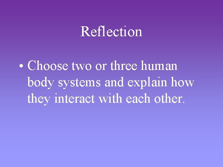 Reflection • Choose two or three human body systems and explain how they interact