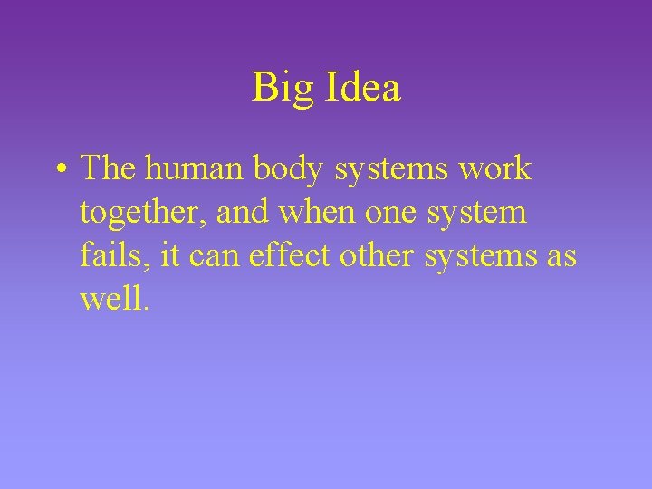 Big Idea • The human body systems work together, and when one system fails,