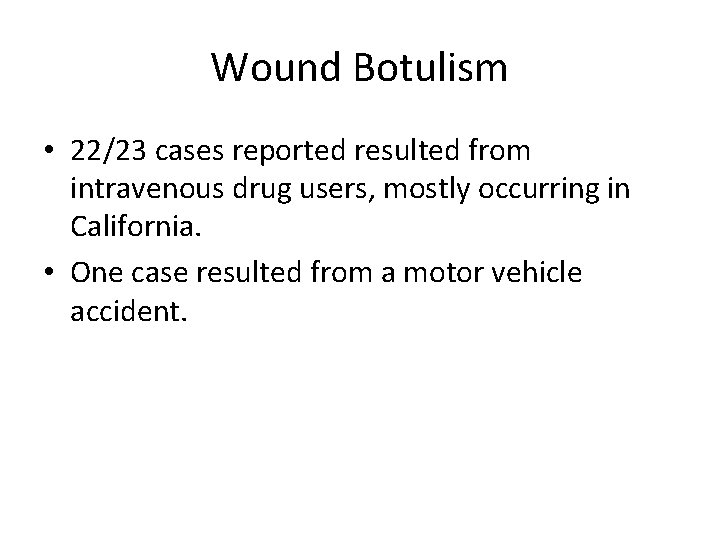 Wound Botulism • 22/23 cases reported resulted from intravenous drug users, mostly occurring in