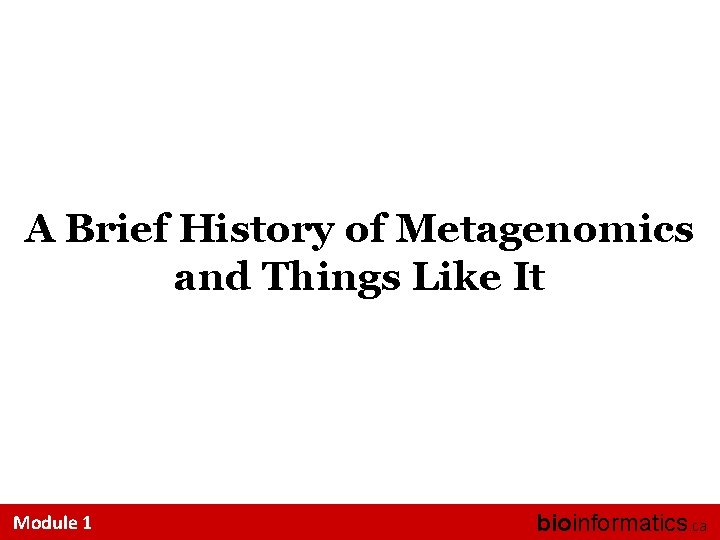 A Brief History of Metagenomics and Things Like It Module 1 bioinformatics. ca 