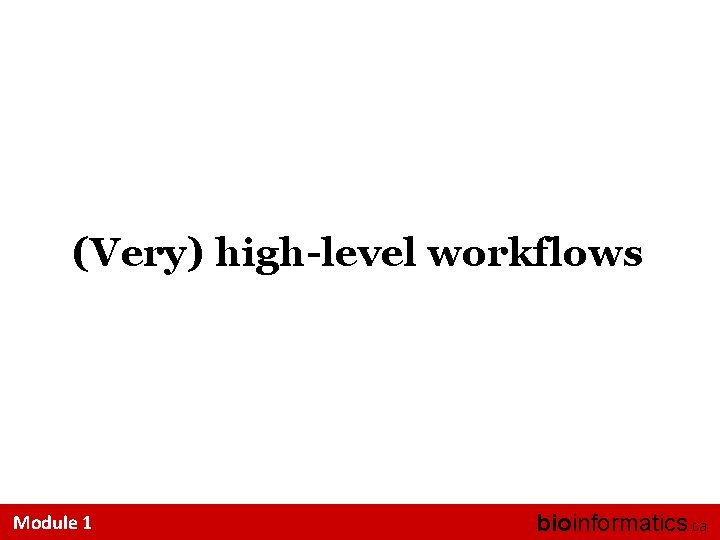 (Very) high-level workflows Module 1 bioinformatics. ca 