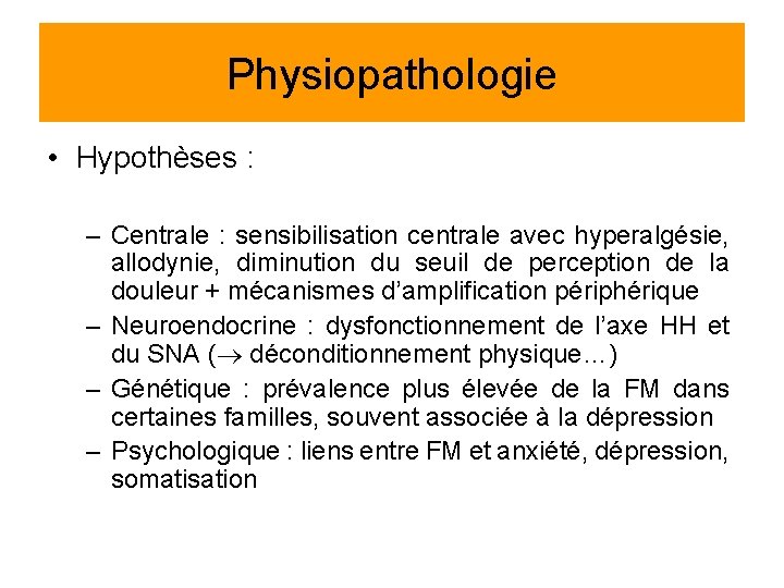 Physiopathologie • Hypothèses : – Centrale : sensibilisation centrale avec hyperalgésie, allodynie, diminution du