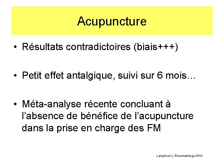 Acupuncture • Résultats contradictoires (biais+++) • Petit effet antalgique, suivi sur 6 mois… •