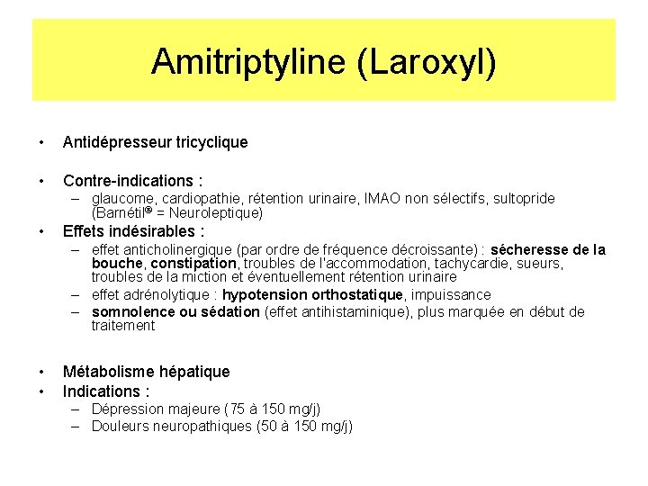 Amitriptyline (Laroxyl) • Antidépresseur tricyclique • Contre-indications : – glaucome, cardiopathie, rétention urinaire, IMAO