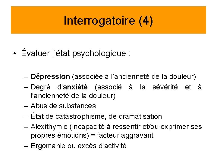 Interrogatoire (4) • Évaluer l’état psychologique : – Dépression (associée à l’ancienneté de la