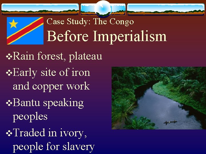 Case Study: The Congo Before Imperialism v. Rain forest, plateau v. Early site of