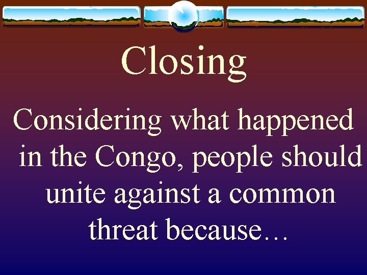 Closing Considering what happened in the Congo, people should unite against a common threat