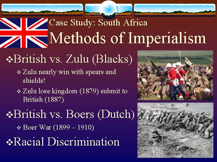 Case Study: South Africa Methods of Imperialism v. British vs. Zulu (Blacks) Zulu nearly