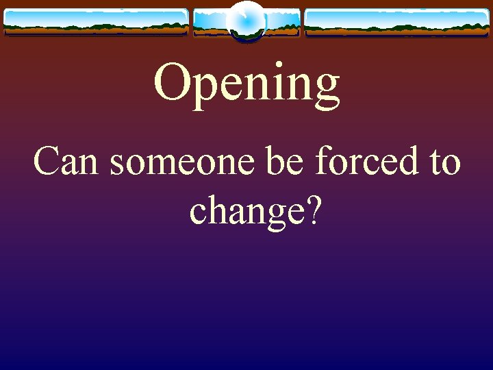 Opening Can someone be forced to change? 