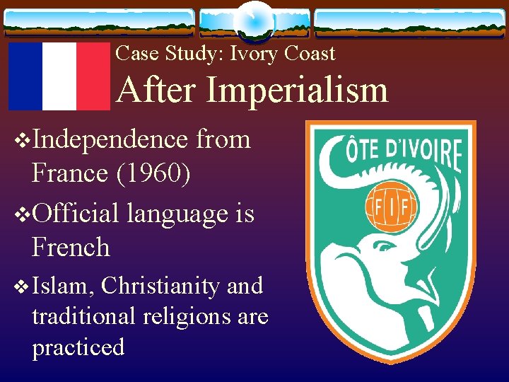 Case Study: Ivory Coast After Imperialism v. Independence from France (1960) v. Official language