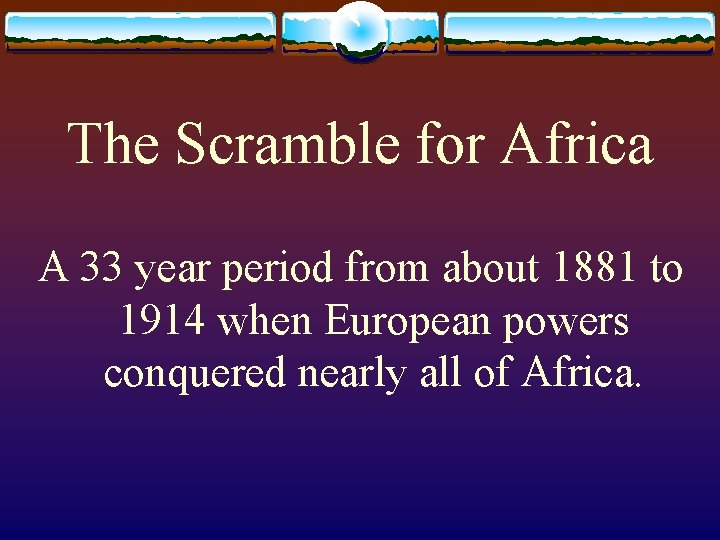 The Scramble for Africa A 33 year period from about 1881 to 1914 when