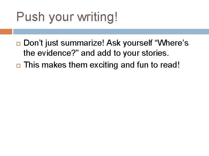 Push your writing! Don’t just summarize! Ask yourself “Where’s the evidence? ” and add