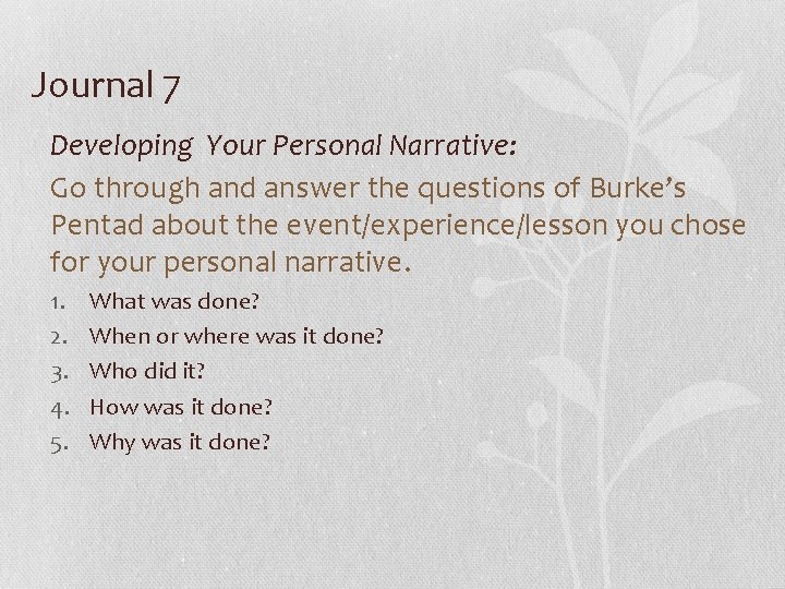 Journal 7 Developing Your Personal Narrative: Go through and answer the questions of Burke’s