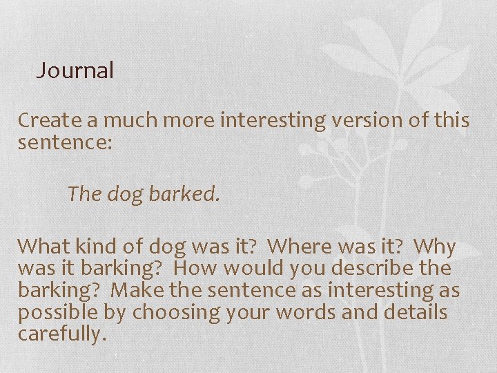 Journal Create a much more interesting version of this sentence: The dog barked. What