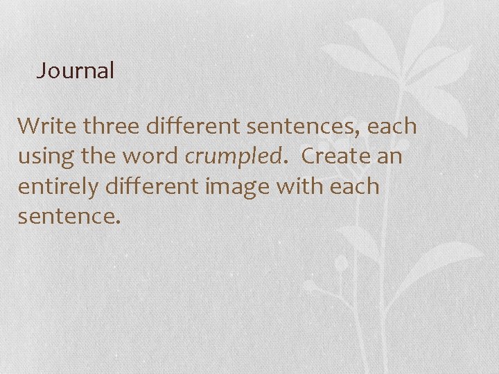 Journal Write three different sentences, each using the word crumpled. Create an entirely different