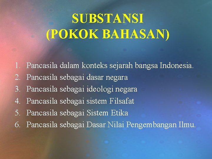 SUBSTANSI (POKOK BAHASAN) 1. 2. 3. 4. 5. 6. Pancasila dalam konteks sejarah bangsa