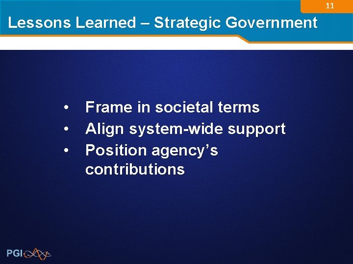 11 Lessons Learned – Strategic Government • Frame in societal terms • Align system-wide