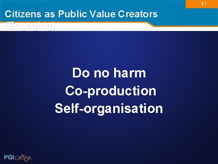 13 Citizens as Public Value Creators (Engaging) Do no harm Co-production Self-organisation 