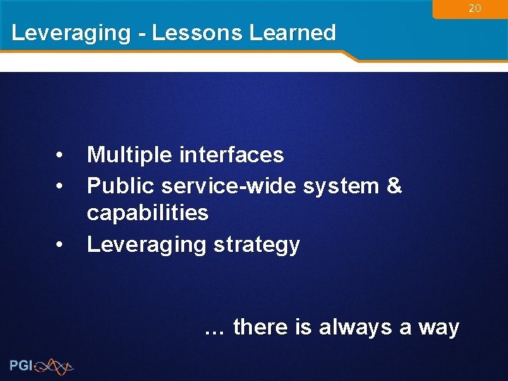 20 Leveraging - Lessons Learned • Multiple interfaces • Public service-wide system & capabilities