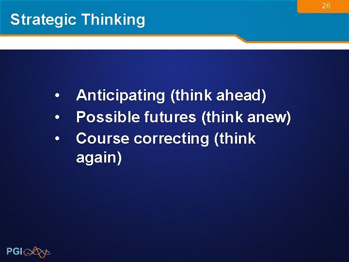 Strategic Thinking • Anticipating (think ahead) • Possible futures (think anew) • Course correcting