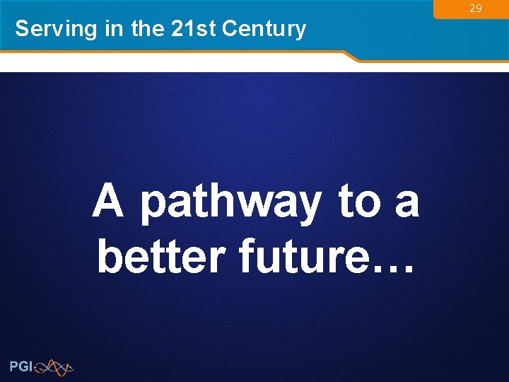 Serving in the 21 st Century A pathway to a better future… 29 