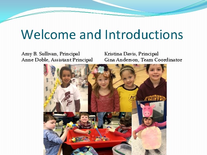 Welcome and Introductions Amy B. Sullivan, Principal Anne Doble, Assistant Principal Kristina Davis, Principal