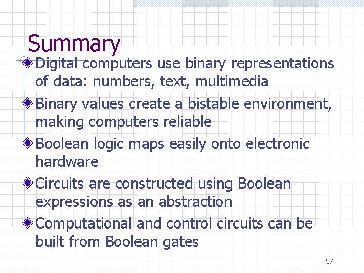 Summary Digital computers use binary representations of data: numbers, text, multimedia Binary values create