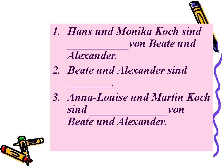 1. Hans und Monika Koch sind ______von Beate und Alexander. 2. Beate und Alexander 1. Hans und Monika Koch sind ______von Beate und Alexander. 2. Beate und Alexander