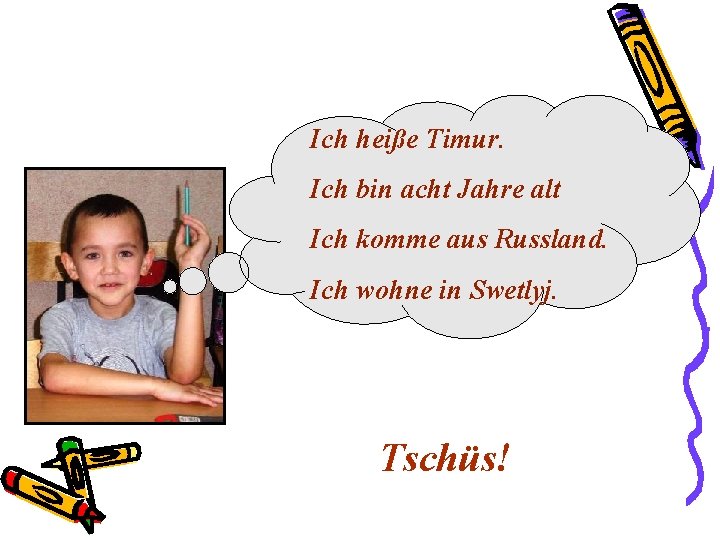 Ich heiße Timur. Ich bin acht Jahre alt Ich komme aus Russland. Ich wohne Ich heiße Timur. Ich bin acht Jahre alt Ich komme aus Russland. Ich wohne