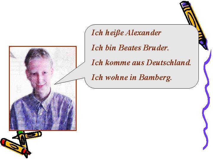 Ich heiße Alexander Ich bin Beates Bruder. Ich komme aus Deutschland. Ich wohne in