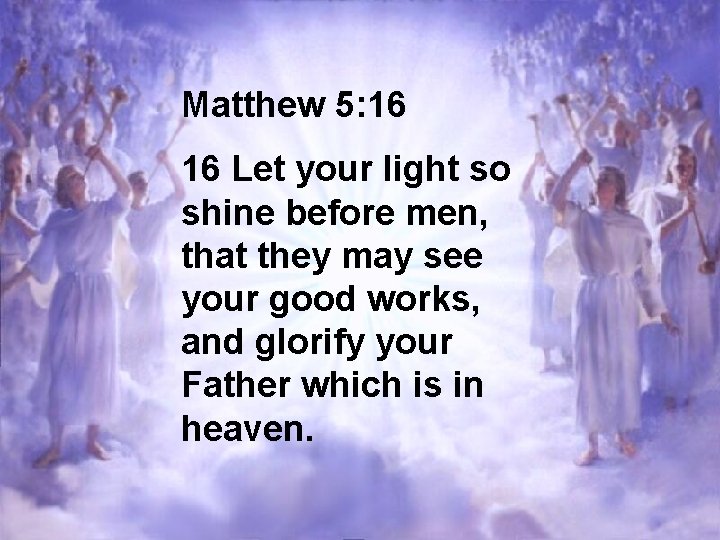 Matthew 5: 16 16 Let your light so shine before men, that they may