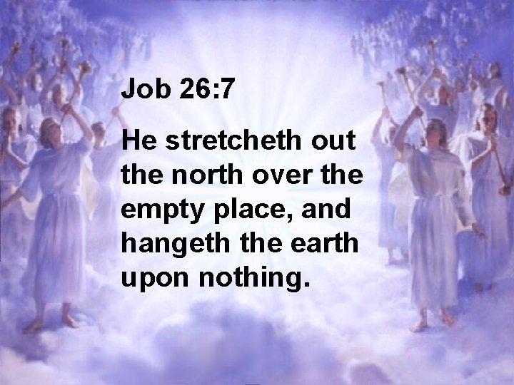 Job 26: 7 He stretcheth out the north over the empty place, and hangeth