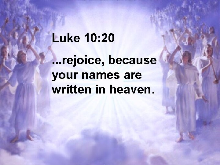 Luke 10: 20. . . rejoice, because your names are written in heaven. 