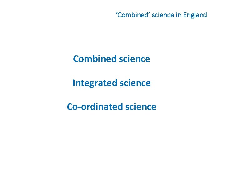 ‘Combined’ science in England Combined science Integrated science Co-ordinated science 