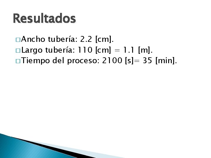 Resultados � Ancho tubería: 2. 2 [cm]. � Largo tubería: 110 [cm] = 1.