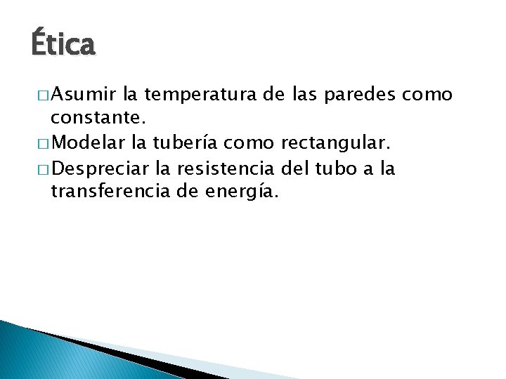 Ética � Asumir la temperatura de las paredes como constante. � Modelar la tubería