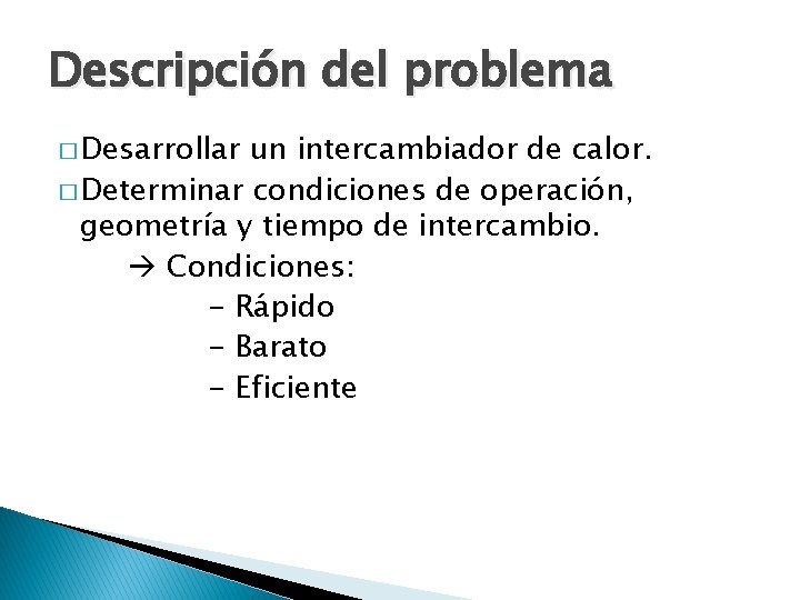 Descripción del problema � Desarrollar un intercambiador de calor. � Determinar condiciones de operación,