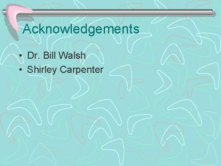 Acknowledgements • Dr. Bill Walsh • Shirley Carpenter 
