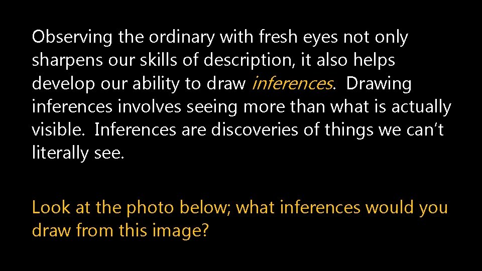 Observing the ordinary with fresh eyes not only sharpens our skills of description, it