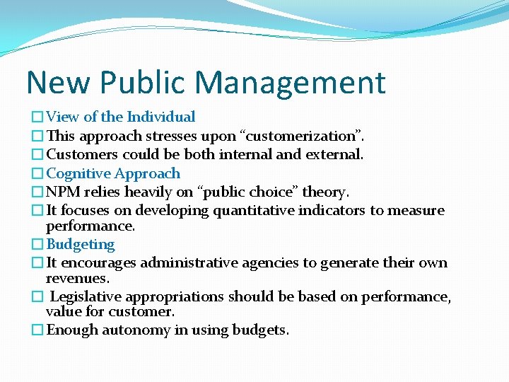 New Public Management �View of the Individual �This approach stresses upon “customerization”. �Customers could