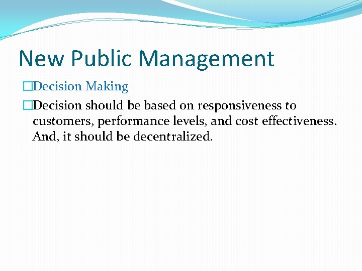 New Public Management �Decision Making �Decision should be based on responsiveness to customers, performance