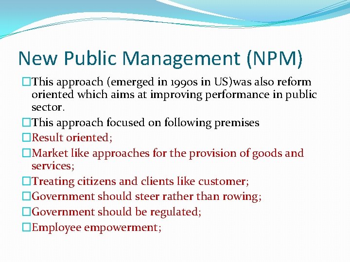 New Public Management (NPM) �This approach (emerged in 1990 s in US)was also reform