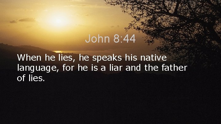 John 8: 44 When he lies, he speaks his native language, for he is