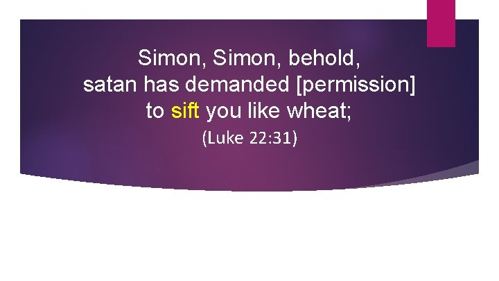 Simon, behold, satan has demanded [permission] to sift you like wheat; (Luke 22: 31)